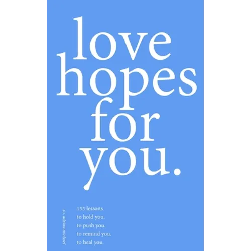 love hopes for you. III: 155 lessons to hold you. to push you. to remind you. to heal you.