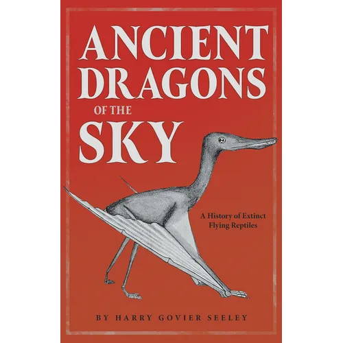 Ancient Dragons of the Sky: A History of Extinct Flying Reptiles