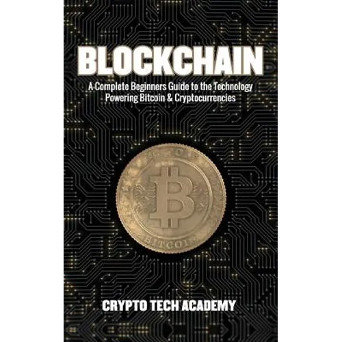 Blockchain: A Complete Beginners Guide to the Technology Powering Bitcoin & Cryptocurrencies