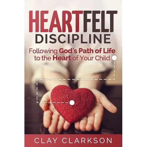 Heartfelt Discipline: Following God's Path of Life to the Heart of Your Child