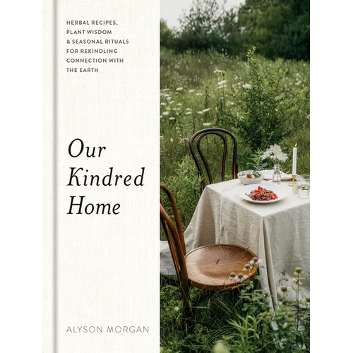 Our Kindred Home: Herbal Recipes, Plant Wisdom, and Seasonal Rituals for Rekindling Connection with the Earth