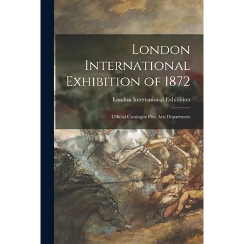 London International Exhibition of 1872: Official Catalogue Fine Arts Department