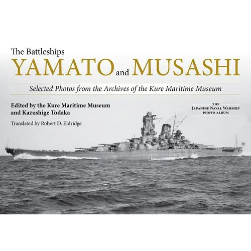 The Battleships Yamato and Musashi: Selected Photos from the Archives of the Kure Maritime Museum
