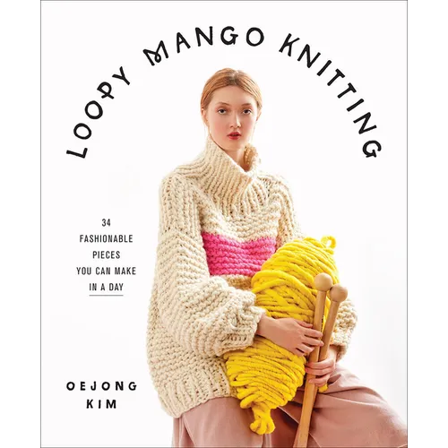 Loopy Mango Knitting: 34 Fashionable Pieces You Can Make in a Day
