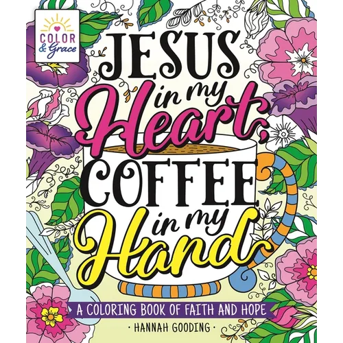 Color & Grace: Jesus in My Heart, Coffee in My Hand: A Coloring Book of Faith and Hope