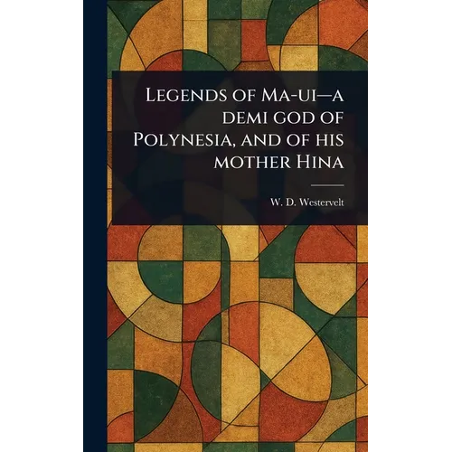 Legends of Ma-ui-a Demi God of Polynesia, and of His Mother Hina