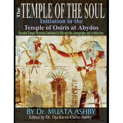 Temple of the Soul Initiation Philosophy in the Temple of Osiris at Abydos: Decoded Temple Mysteries Translations of Temple Inscriptions and Walking P