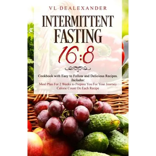 Intermittent Fasting 16/8: Cookbook With Easy to Follow and Delicious Recipes. Includes: Meal Plan for 2 Weeks to Prepare You for Your Journey, C