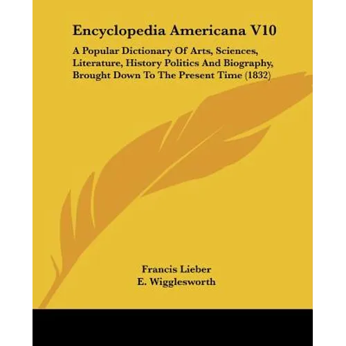 Encyclopedia Americana V10: A Popular Dictionary Of Arts, Sciences, Literature, History Politics And Biography, Brought Down To The Present Time (1832