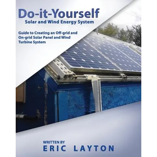 Do-it-Yourself Solar and Wind Energy System: DIY Off-grid and On-grid Solar Panel and Wind Turbine System
