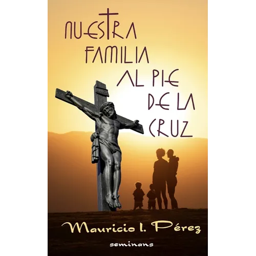 Nuestra Familia al Pie de la Cruz: Meditación de las Siete Palabras de Jesús en la Cruz