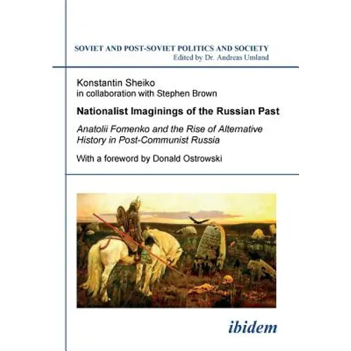 Nationalist Imaginings of the Russian Past. Anatolii Fomenko and the Rise of Alternative History in Post-Communist Russia. With a foreword by Donald O