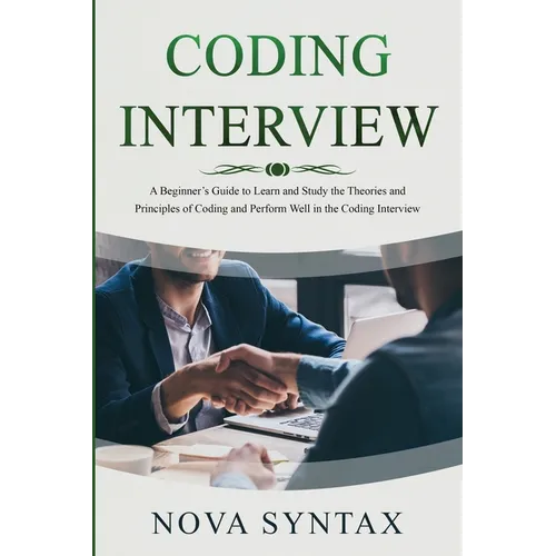 Coding Interview: A Beginner's Guide to Learn and Study the Theories and Principles of Coding and Perform Well in the Coding Interview