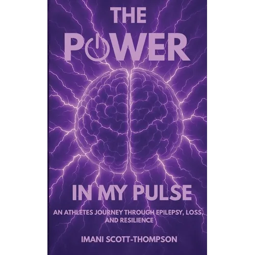 The Power in My Pulse: An Athletes Journey Through Epilepsy, Loss, And Resilience