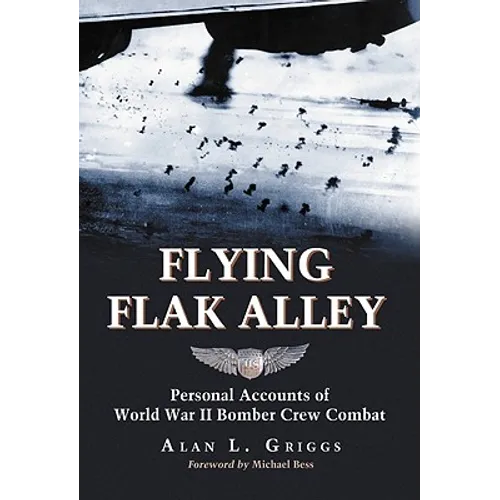 Flying Flak Alley: Personal Accounts of World War II Bomber Crew Combat
