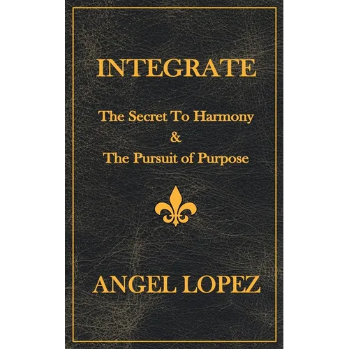Integrate: The Secret To Harmony & The Pursuit of Purpose