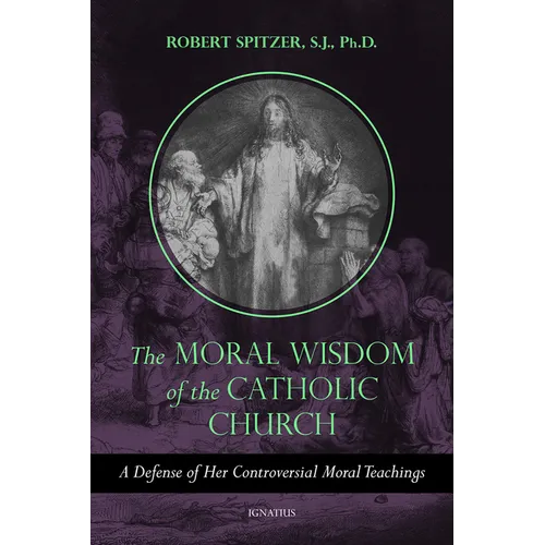 The Moral Wisdom of the Catholic Church: A Defense of Her Controversial Moral Teachings Volume 3