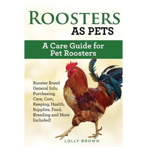 Roosters as Pets: Rooster Breed General Info, Purchasing, Care, Cost, Keeping, Health, Supplies, Food, Breeding and More Included! A Car