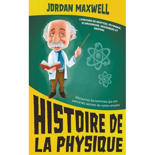 Histoire de la Physique: L'histoire de Newton, Feynman, Schrodinger, Heisenberg et Einstein. Découvrez les hommes qui ont percé les secrets de notre u