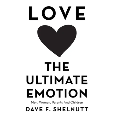 Love the Ultimate Emotion: Men, Women, Parents and Children