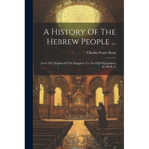 A History Of The Hebrew People ...: From The Division Of The Kingdom To The Fall Of Jerusalem In 586 B. C