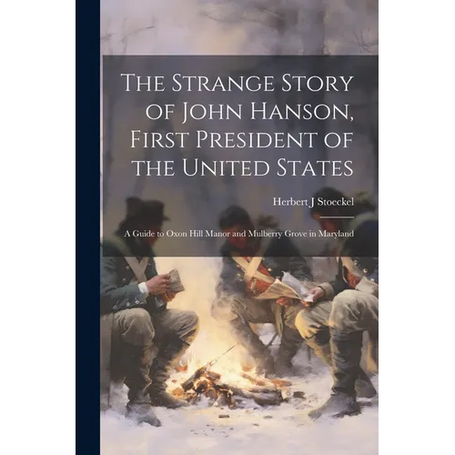 The Strange Story of John Hanson, First President of the United States: a Guide to Oxon Hill Manor and Mulberry Grove in Maryland