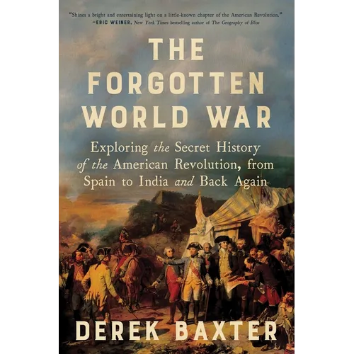 The Forgotten World War: Exploring the Secret History of the American Revolution, from Spain to India and Back Again