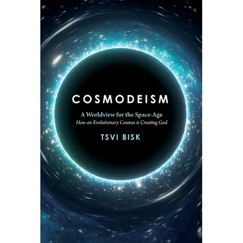 Cosmodeism: A Worldview for the Space-Age: A Worldview for the Space-Age: How an Evolutionary Cosmos is Creating God: How an Evolu