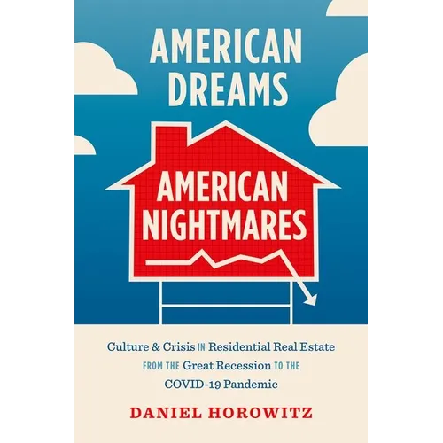 American Dreams, American Nightmares: Culture and Crisis in Residential Real Estate from the Great Recession to the Covid-19 Pandemic