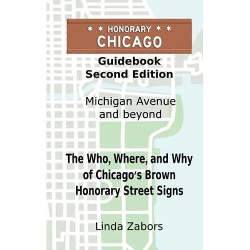 Honorary Chicago Guidebook: The Who, Where, and Why of Chicago's Brown Honorary Street Signs