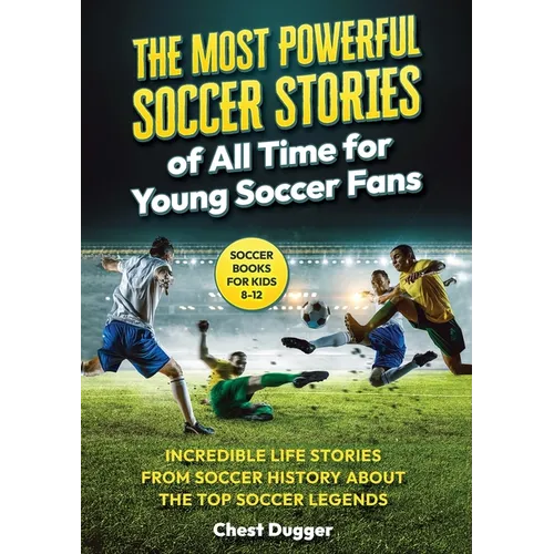 Soccer Books for Kids 8-12: The Most Powerful Soccer Stories of All Time for Young Soccer Fans: Incredible Life Stories from Soccer History About The
