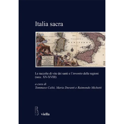 Italia Sacra: Le Raccolte Di Vite Dei Santi E l'Inventio Delle Regioni (Secc. XV-XVIII)