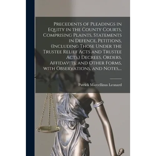 Precedents of Pleadings in Equity in the County Courts, Comprising Plaints, Statements in Defence, Petitions, (including Those Under the Trustee Relie