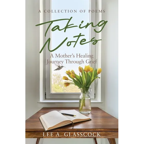Taking Notes: A Mother's Healing Journey Through Grief-A Collection of Poems