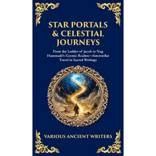 Star Portals & Celestial Journeys: From the Ladder of Jacob to Nag Hammadi's Cosmic Realms-Interstellar Travel in Sacred Writings (Deluxe Hardbound Ed