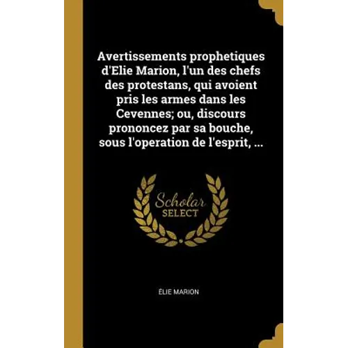 Avertissements prophetiques d'Elie Marion, l'un des chefs des protestans, qui avoient pris les armes dans les Cevennes; ou, discours prononcez par sa