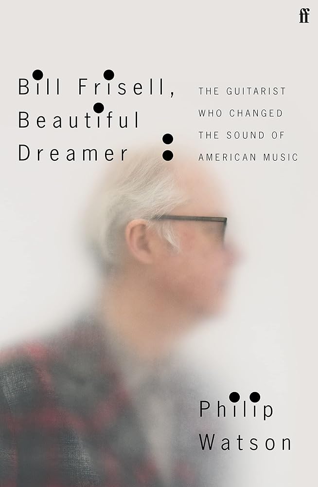 Bill Frisell, Beautiful Dreamer: The Guitarist Who Changed the Sound of American Music