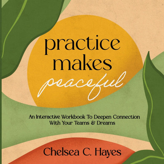 Practice Makes Peaceful: An Interactive Workbook To Deepen Connection With Your Teams & Dreams Book