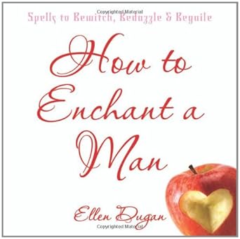 How To Enchant A Man: Spells to Bewitch, Bedazzle & Beguile