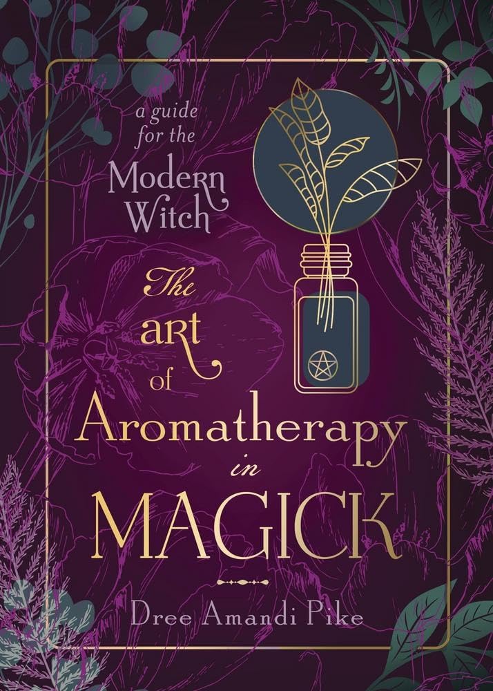 The Art of Aromatherapy in Magick: A Guide for the Modern Witch