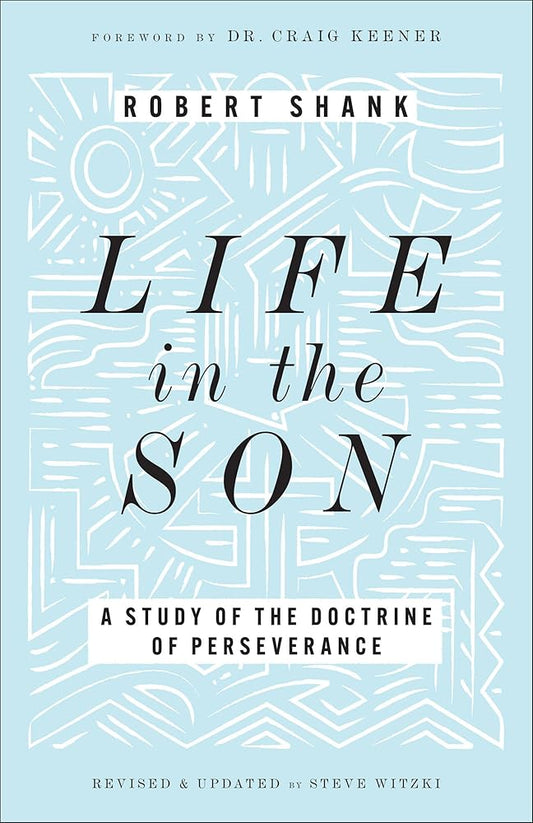 Life in the Son: A Study of the Doctrine of Perseverance―Expanded with New Content & Research (Classic Study on the Doctrine of Eternal Security, Perseverance & Apostasy)