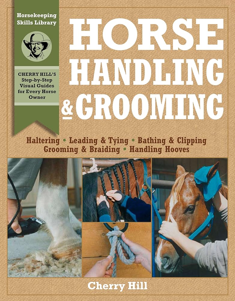 Horse Handling & Grooming: Haltering * Leading & Tying * Bathing & Clipping * Grooming & Braiding * Handling Hooves (Horsekeeping Skills Library)