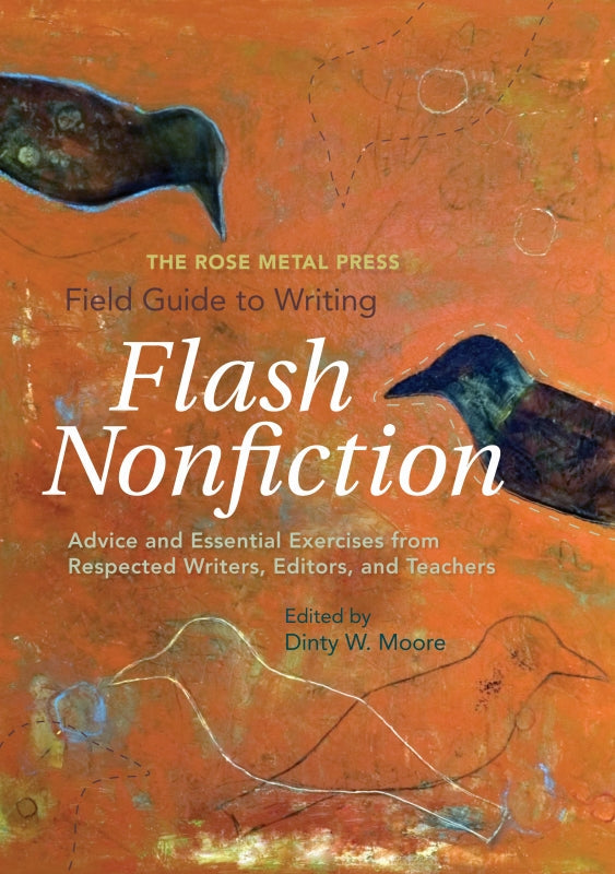 The Rose Metal Press Field Guide to Writing Flash Nonfiction: Advice and Essential Exercises from Respected Writers, Editors, and Teachers Book