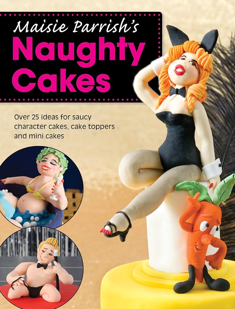 Maisie Parrish's Naughty Cakes: Over 25 ideas for saucy character cakes, cake toppers and mini cakes