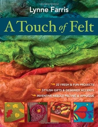 A Touch of Felt: 22 Fresh & Fun Projects, Stylish Gifts & Designer Accents, Inventive Needle Felting & Applique