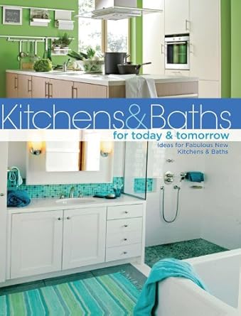 Kitchens & Baths for Today & Tomorrow: Ideas for Fabulous New Kitchens and Baths