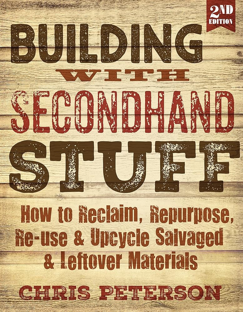 Building With Second Hand Stuff 2nd Edition: How to Reclaim, Repurpose, Re-use & Upcycle Salvaged & Leftover Materials