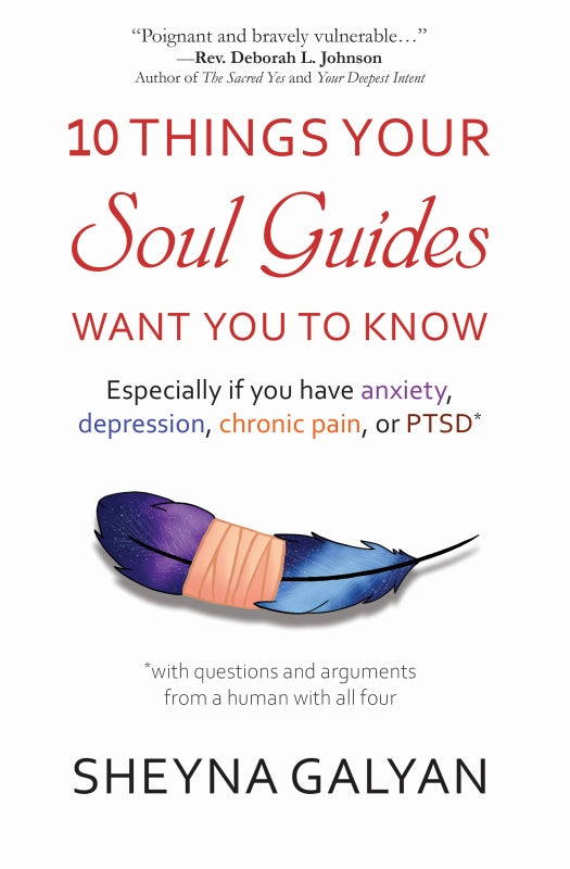 10 THINGS YOUR SOUL GUIDES WANT YOU TO KNOW: Especially if you have anxiety, depression, chronic pain, or PTSD Book