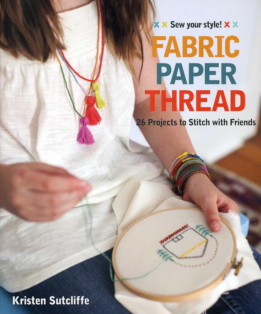 Fabric - Paper - Thread: 26 Projects to Sew & Embellish - 25 Embroidery Stitches