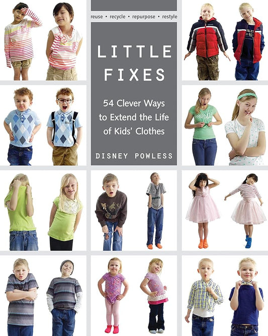 Little Fixes: 54 Clever Ways to Extend the Life of Kids?ÇÖ Clothes ?Çó Reuse, recycle, repurpose, restyle